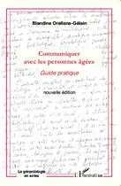 Couverture du livre « COMMUNIQUER AVEC (NVLLE ED) LES PERSONNES AGEES : Guide pratique » de Blandine Orellana-Gélain aux éditions L'harmattan