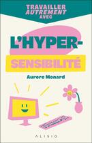 Couverture du livre « Travailler autrement avec l'hypersensibilité » de Aurore Monard aux éditions Alisio