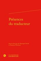 Couverture du livre « Présences du traducteur » de Veronique Duche et Francoise Wuilmart aux éditions Classiques Garnier