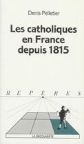 Couverture du livre « Les catholiques en France depuis 1815 » de Denis Pelletier aux éditions La Decouverte