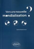 Couverture du livre « Vers une nouvelle mondialisation ? » de Gabriel Wackermann aux éditions Ellipses