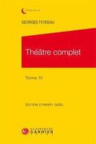 Couverture du livre « Théâtre complet. Tome 4 » de Georges Feydeau aux éditions Classiques Garnier