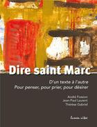 Couverture du livre « Dire Saint Marc : d'un texte à l'autre ; pour penser, pour prier, pour désirer » de Andre Fossion et Jean-Paul Laurent et Therese Gabriel aux éditions Lumen Vitae