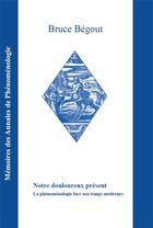 Couverture du livre « Notre douloureux présent : La phénoménologie face aux temps modernes » de Bruce Begout aux éditions Promotion De Phenomenologie