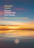 Couverture du livre « Trouver l'étroite voie vers Cymae;Manuel de transformation intérieure » de Sebastien Ouzirel aux éditions Bookelis