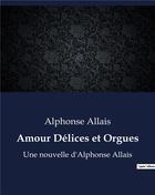 Couverture du livre « Amour Délices et Orgues : Une nouvelle d'Alphonse Allais » de Alphonse Allais aux éditions Culturea