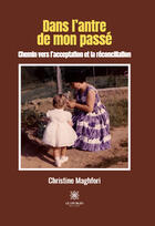 Couverture du livre « Dans l'antre de mon passé : Chemin vers l'acceptation et la réconciliation » de Christine Maghfori aux éditions Le Lys Bleu