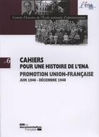 Couverture du livre « CAHIERS POUR UNE HISTOIRE DE L'ENA T.6 ; promotion Union-francaise , juin 1946 - décembre1948 » de  aux éditions Documentation Francaise