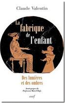 Couverture du livre « La fabrique de l'enfant ; des lumières et des ombres » de Claude Valentin aux éditions Cerf