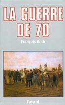 Couverture du livre « La Guerre de 70 » de Francois Roth aux éditions Fayard