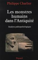 Couverture du livre « Les monstres humains dans l'Antiquité : Analyse paléopathologique » de Philippe Charlier aux éditions Fayard