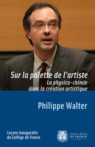 Couverture du livre « Sur la palette de l'artiste ; la physico-chimie dans la création artistique » de Philippe Walter aux éditions Fayard