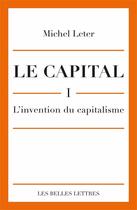 Couverture du livre « Le capital Tome 1 ; l'invention du capitalisme » de Michel Leter aux éditions Belles Lettres