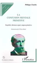 Couverture du livre « La confusion mentale primitive ; stupidité, démence aigüe, stupeur primitive » de Philippe Chaslin aux éditions Editions L'harmattan