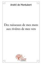 Couverture du livre « Des ruisseaux de mes mots aux rivieres de mes vers » de Andre De Montubert aux éditions Edilivre