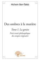 Couverture du livre « Des ombres à la matiere Tome 1 ; la genèse » de Hichem Ben-Taleb aux éditions Edilivre