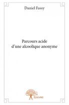 Couverture du livre « Parcours acide d'une alcoolique anonyme » de Daniel Fassy aux éditions Edilivre