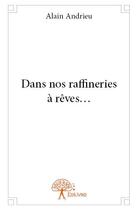 Couverture du livre « Dans nos raffineries à rêves ... » de Alain Andrieu aux éditions Edilivre