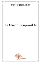 Couverture du livre « Le chemin impossible » de Jean-Jacques Danho aux éditions Edilivre