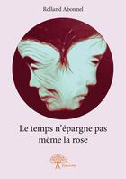 Couverture du livre « Le temps n'épargne pas même la rose » de Rolland Abonnel aux éditions Editions Edilivre