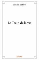 Couverture du livre « Le train de la vie » de Lounis Tazibet aux éditions Edilivre