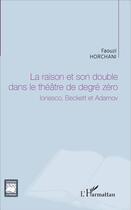 Couverture du livre « La raison et son double dans le théâtre de dégré zéro, Ionesco, Beckett et Adamov » de Faouzi Horchani aux éditions L'harmattan