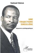 Couverture du livre « Une trajectoire singulière ; séquences autobiographiques » de Samuel Eboua aux éditions L'harmattan