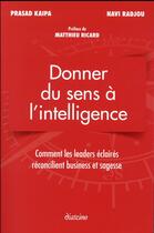 Couverture du livre « Donner du sens à l'intelligence ; comment les leader éclairés réconcilient business et sagesse » de Navi Radjou et Prasad Kaipa aux éditions Diateino