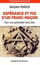 Couverture du livre « Espérance et foi d'un franc-maçon t.1 ; pour une spiritualité sans Dieu » de Jacques Rolland aux éditions Maison De Vie