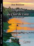 Couverture du livre « Vengeance au clair de loire, roman historique » de Jose Brusseau aux éditions Du Jeu De L'oie