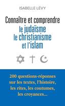 Couverture du livre « Connaître et comprendre le judaïsme, le christianisme et l'islam : 200 questions-réponses sur les textes, l'histoire, les rites, les coutumes, les croyances... » de Isabelle Levy aux éditions Le Passeur