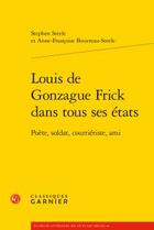 Couverture du livre « Louis de Gonzague Frick dans tous ses états ; poète, soldat, courriériste, ami » de Stephen Steele et Anne-Francoise Bourreau-Steele aux éditions Classiques Garnier