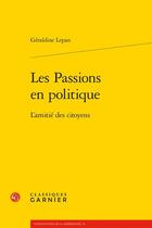 Couverture du livre « Les Passions en politique : L'amitié des citoyens » de Geraldine Lepan aux éditions Classiques Garnier