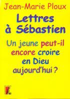 Couverture du livre « Lettre à Sébastien ; un jeune peut-il encore croire en Dieu aujourd'hui? » de Jean-Marie Ploux aux éditions Editions De L'atelier