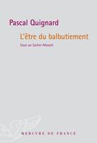 Couverture du livre « L'être du balbutiement ; essai sur Sacher-Masoch » de Pascal Quignard aux éditions Mercure De France