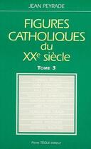 Couverture du livre « Figures catholiques du XX siècle t.3 » de Jean Peyrade aux éditions Tequi