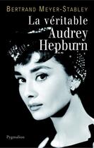 Couverture du livre « LA VERITABLE ; la véritable Audrey Hepburn » de Bertrand Meyer-Stabley aux éditions Pygmalion