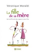 Couverture du livre « La fille de sa mère ; de la difficulté des rapports mère-fille » de Veronique Moraldi aux éditions Les Éditions De L'homme