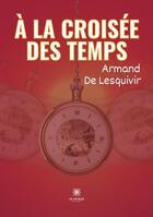 Couverture du livre « À la croisée des temps » de Armand De Lesquivir aux éditions Le Lys Bleu
