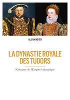 Couverture du livre « La dynastie royale des Tudors ; naissance de l'empire britannique » de Alison Meyer aux éditions Infini Challenges