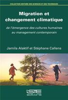 Couverture du livre « Migration et changement climatique ; de l'émergence des cultures humaines au management contemporain » de Stephane Callens et Jamila Alaktif aux éditions Iste