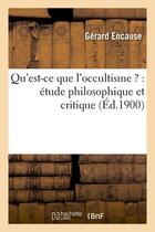 Couverture du livre « Qu'est-ce que l'occultisme ? : etude philosophique et critique (ed.1900) » de Encause Gerard aux éditions Hachette Bnf