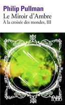 Couverture du livre « A la croisée des mondes Tome 3 : le miroir d'ambre » de Philip Pullman aux éditions Folio