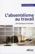 Couverture du livre « L'absentéisme au travail ; de l'analyse à l'action ! » de Denis Monneuse aux éditions Afnor Editions