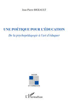 Couverture du livre « Poétique pour l'éducation ; de la psychopédagogie à l'art d'éduquer » de Jean-Pierre Bigeault aux éditions Editions L'harmattan