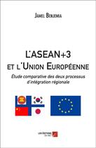 Couverture du livre « L'ASEAN+3 et l'Union Européenne : étude comparative des deux processus d'intégration régionale » de Jamel Benjemia aux éditions Editions Du Net