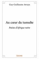 Couverture du livre « Au coeur du tumulte ; poésie d'Afrique noire » de Guy-Guillaume Awuya aux éditions Edilivre