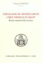 Couverture du livre « Theologie du dessein divin chez thomas d'aquin - finis omnium ecclesia » de Francois Daguet aux éditions Vrin
