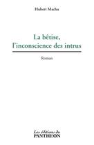 Couverture du livre « La bêtise, l'inconscience des intrus » de Hubert Machu aux éditions Du Pantheon