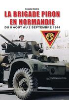 Couverture du livre « LA BRIGADE PIRON : EN NORMANDIE, DU 8 AOUT AU 1er SEPTEMBRE 1944 » de Hugues Wenkin aux éditions Heimdal